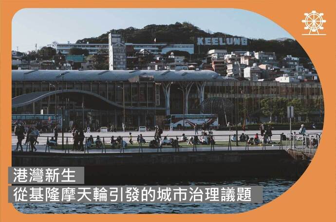 從基隆摩天輪引發的城市治理議題｜港灣新生