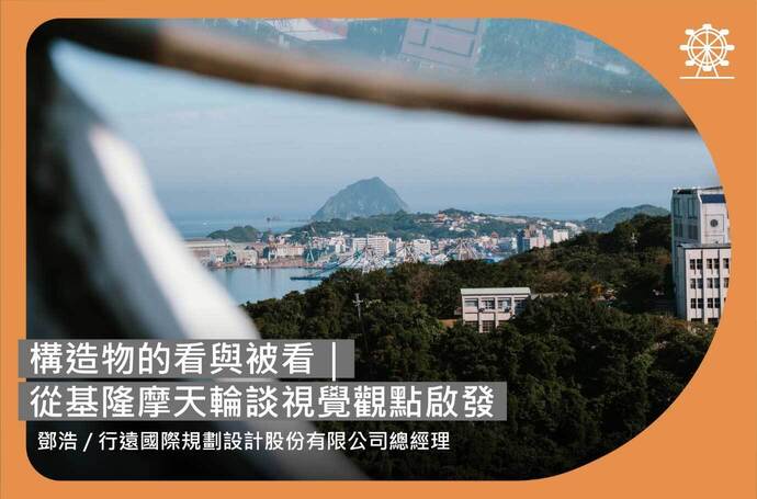 鄧浩：構造物的看與被看｜從基隆摩天輪談視覺觀點啟發